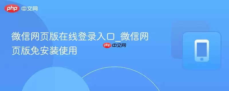微信网页版在线登录入口_微信网页版免安装使用