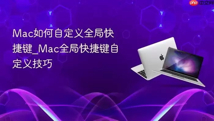 Mac如何自定义全局快捷键_Mac全局快捷键自定义技巧