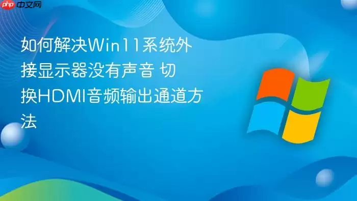 如何解决Win11系统外接显示器没有声音 切换HDMI音频输出通道方法