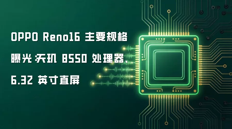 OPPO Reno16 主要规格曝光:天玑 8550 处理器、6.32 英寸直屏