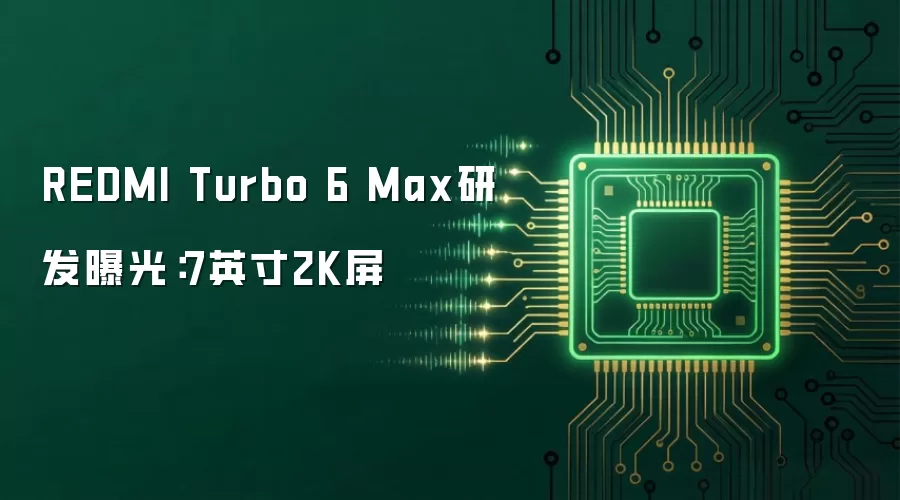 REDMI Turbo 6 Max研发曝光:7英寸2K屏