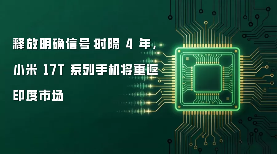 释放明确信号:时隔 4 年,小米 17T 系列手机将重返印度市场
