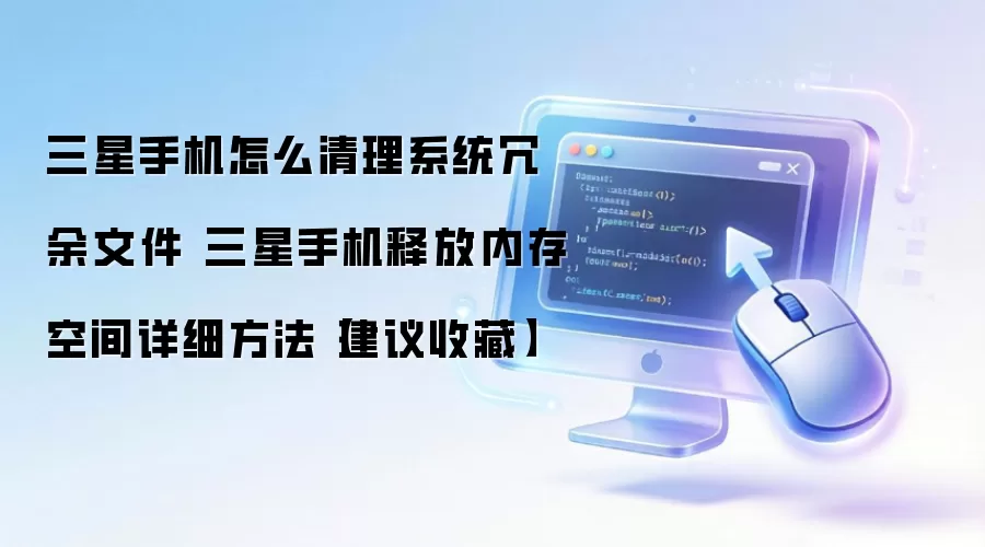 三星手机怎么清理系统冗余文件 三星手机释放内存空间详细方法【建议收藏】