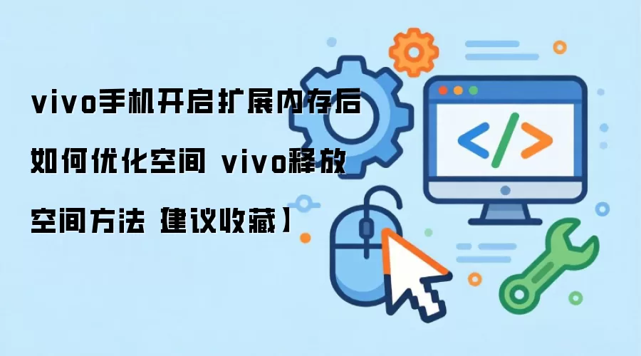 vivo手机开启扩展内存后如何优化空间 vivo释放空间方法【建议收藏】