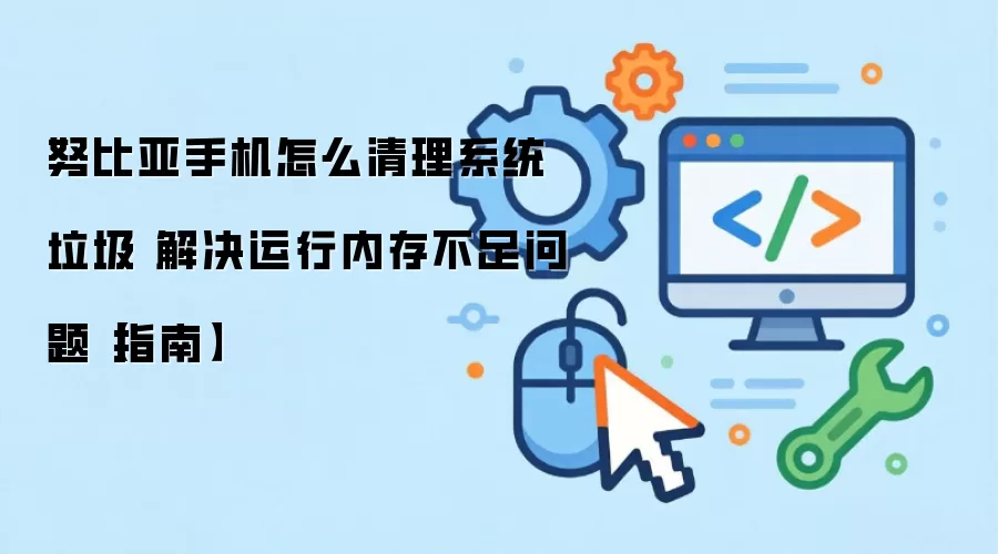 努比亚手机怎么清理系统垃圾 解决运行内存不足问题【指南】