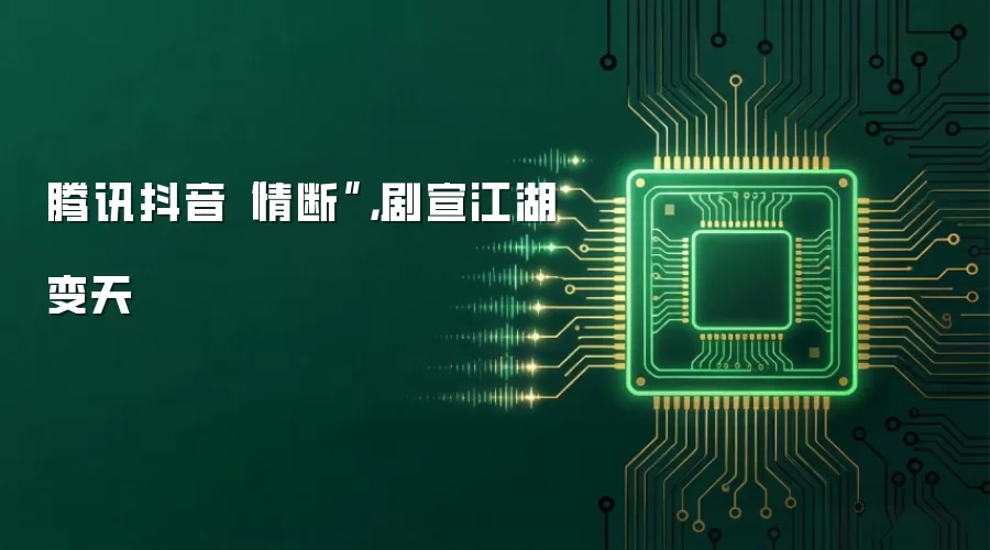 腾讯抖音“情断”，剧宣江湖变天