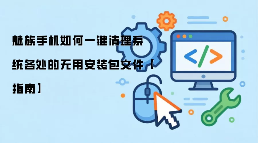 魅族手机如何一键清理系统各处的无用安装包文件【指南】