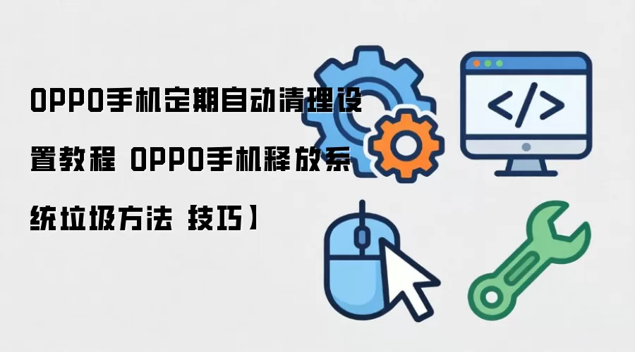 OPPO手机定期自动清理设置教程 OPPO手机释放系统垃圾方法【技巧】