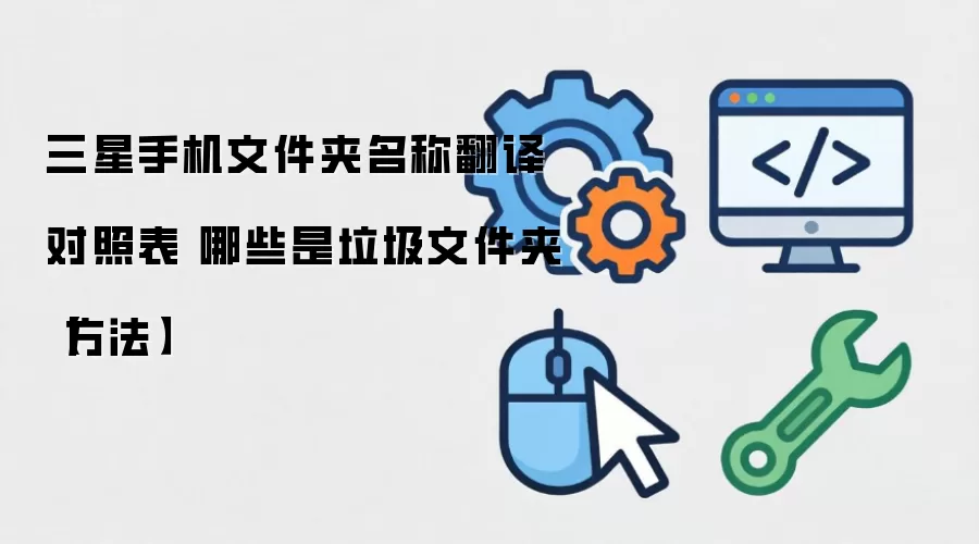 三星手机文件夹名称翻译对照表 哪些是垃圾文件夹【方法】
