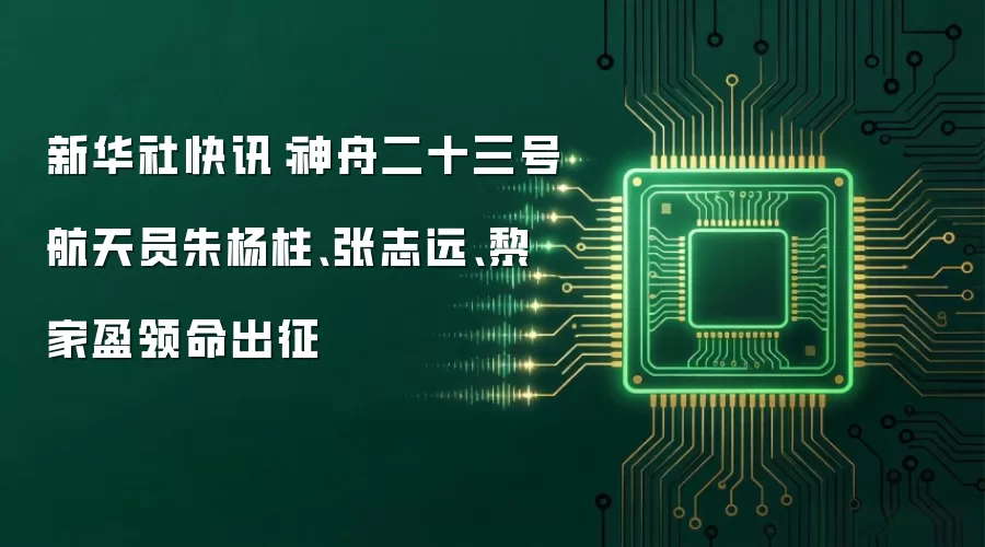 新华社快讯：神舟二十三号航天员朱杨柱、张志远、黎家盈领命出征