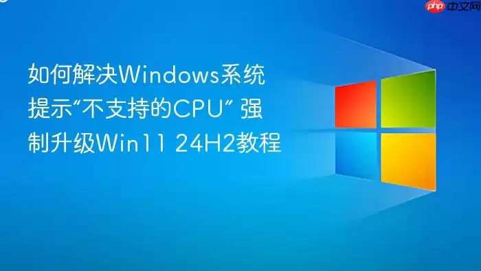 如何解决Windows系统提示“不支持的CPU” 强制升级Win11 24H2教程