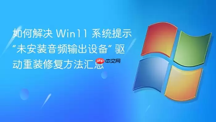 如何解决 Win11 系统提示“未安装音频输出设备” 驱动重装修复方法汇总