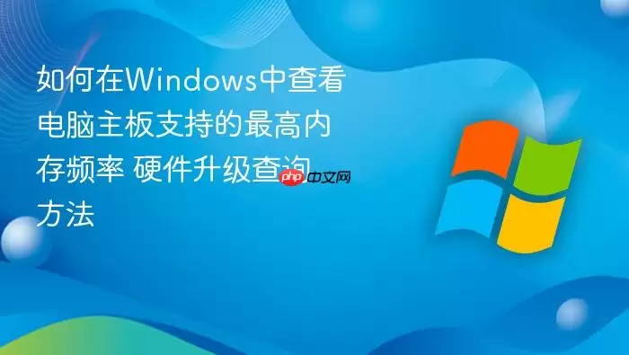 如何在Windows中查看电脑主板支持的最高内存频率 硬件升级查询方法