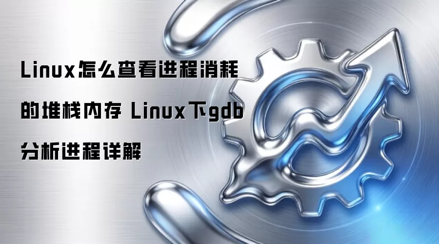 Linux怎么查看进程消耗的堆栈内存 Linux下gdb分析进程详解