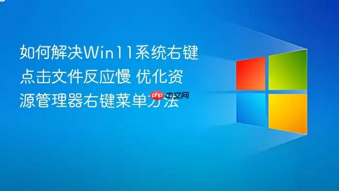 如何解决Win11系统右键点击文件反应慢 优化资源管理器右键菜单方法