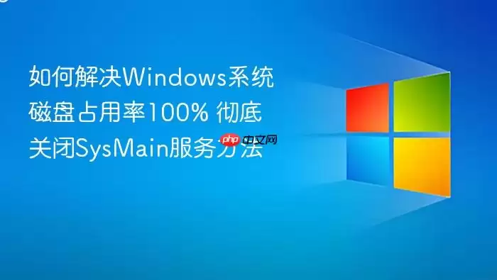 如何解决Windows系统磁盘占用率100% 彻底关闭SysMain服务方法
