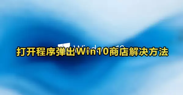 打开程序弹出win10商店界面解决方法