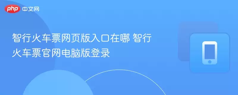 智行火车票网页版入口在哪 智行火车票官网电脑版登录
