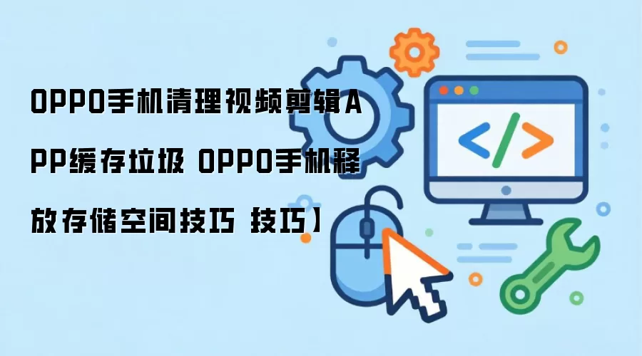 OPPO手机清理视频剪辑APP缓存垃圾 OPPO手机释放存储空间技巧【技巧】