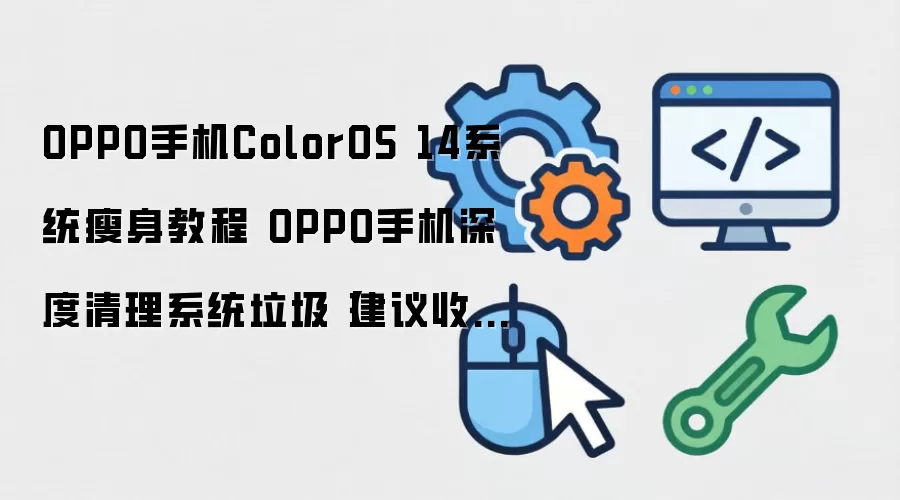 OPPO手机ColorOS 14系统瘦身教程 OPPO手机深度清理系统垃圾【建议收藏】