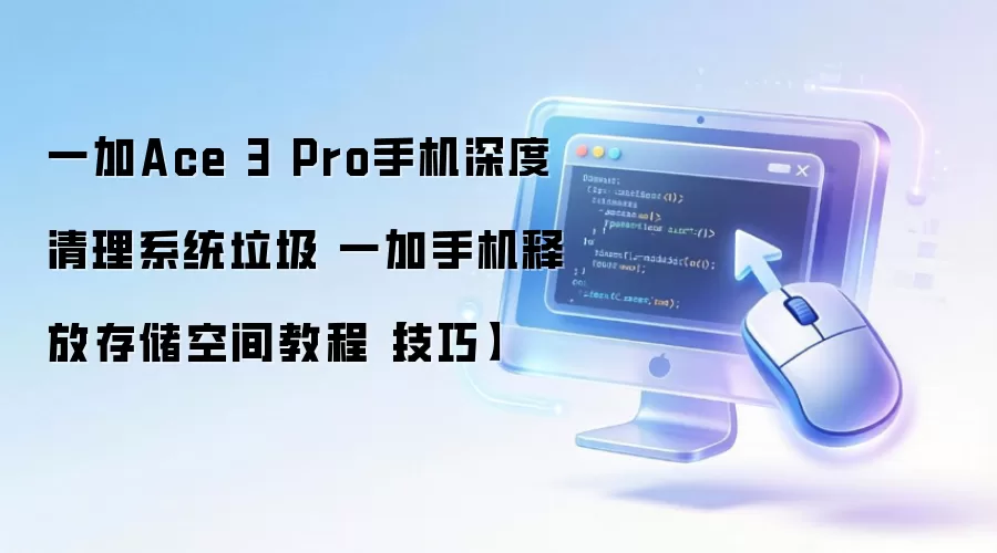 一加Ace 3 Pro手机深度清理系统垃圾 一加手机释放存储空间教程【技巧】