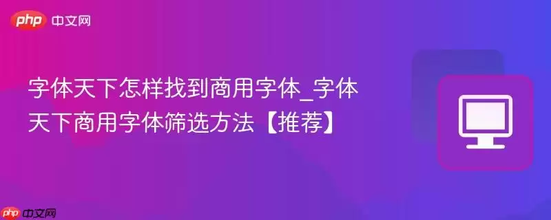 字体天下怎样找到商用字体_字体天下商用字体筛选方法【推荐】