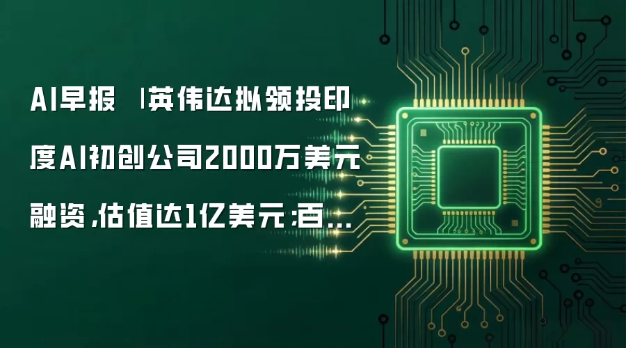 AI早报 | 英伟达拟领投印度AI初创公司2000万美元融资,估值达1亿美元;百度Q1AI业务收入占比达52%