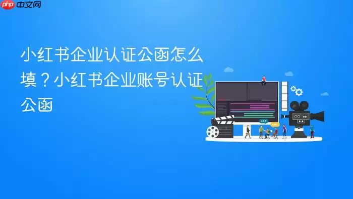 小红书企业认证公函怎么填?小红书企业账号认证公函