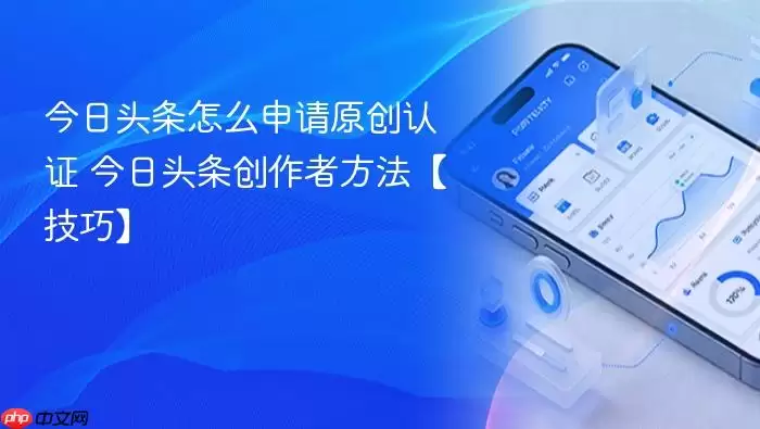 今日头条怎么申请原创认证 今日头条创作者方法【技巧】