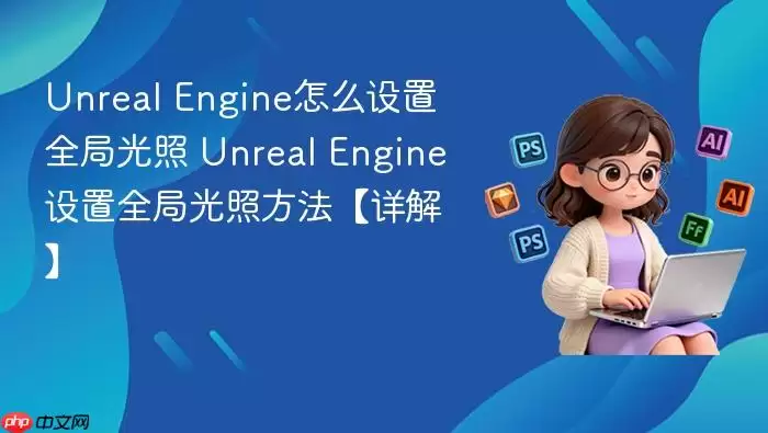 Unreal Engine怎么设置全局光照 Unreal Engine设置全局光照方法【详解】