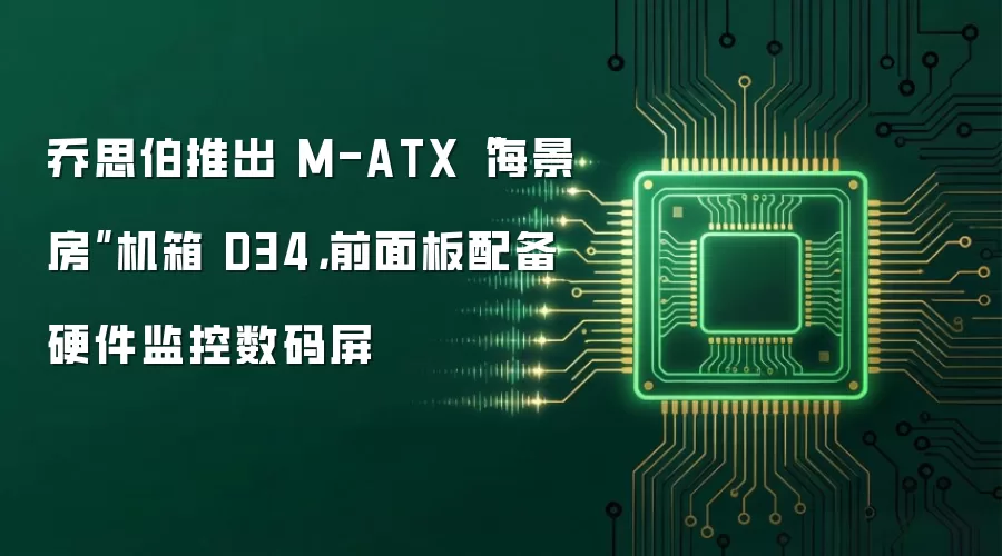 乔思伯推出 M-ATX“海景房”机箱 D34,前面板配备硬件监控数码屏