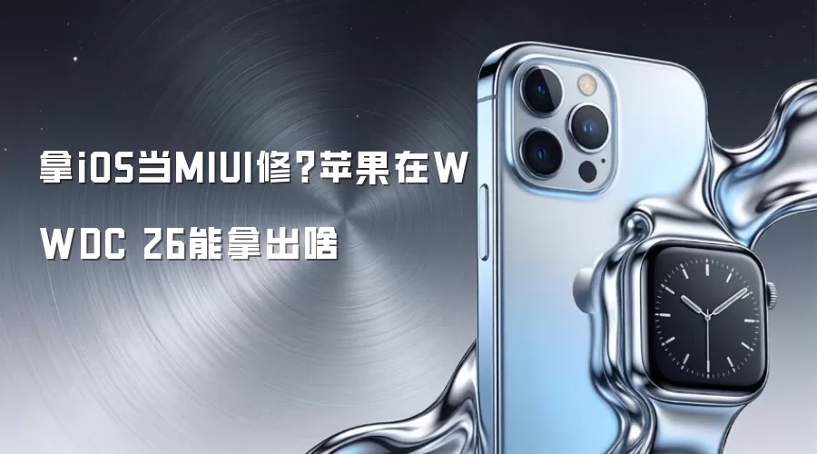 拿iOS当MIUI修?苹果在WWDC 26能拿出啥