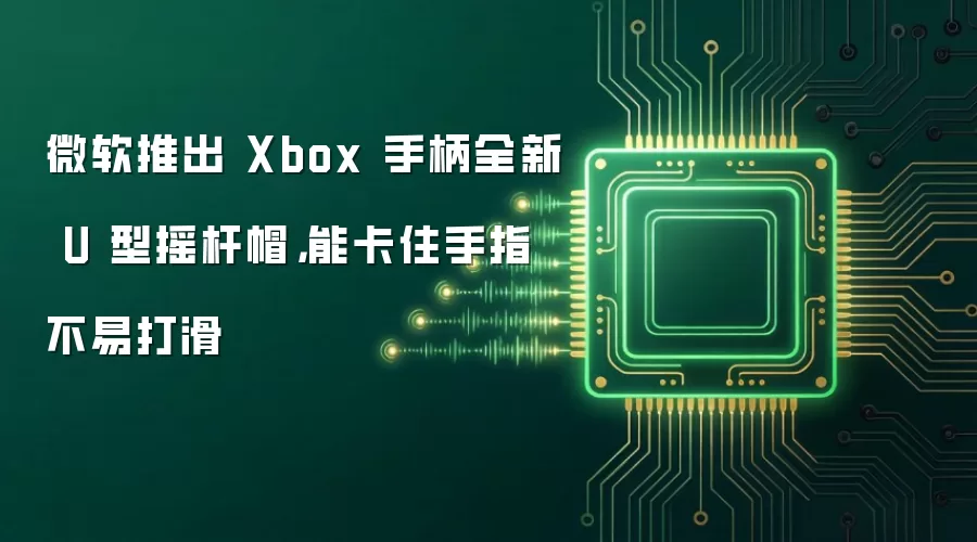 微软推出 Xbox 手柄全新 U 型摇杆帽,能卡住手指不易打滑