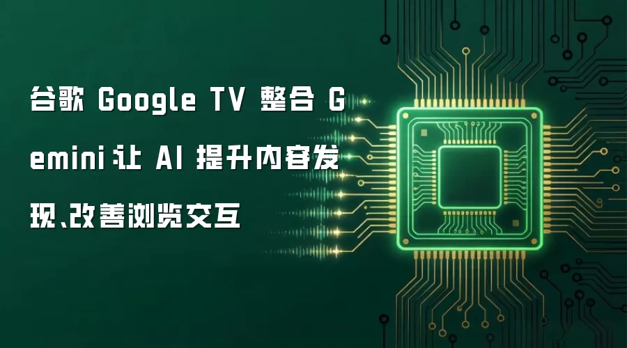 谷歌 Google TV 整合 Gemini:让 AI 提升内容发现、改善浏览交互