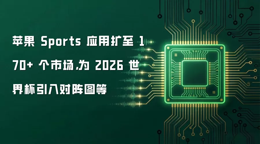 苹果 Sports 应用扩至 170+ 个市场，为 2026 世界杯引入对阵图等