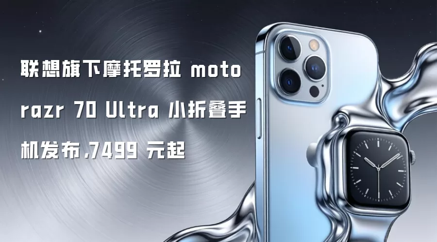 联想旗下摩托罗拉 moto razr 70 Ultra 小折叠手机发布，7499 元起