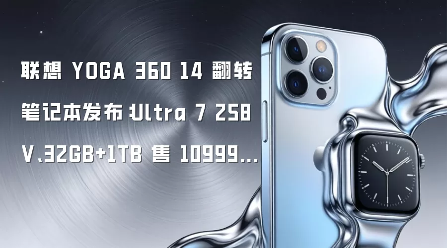联想 YOGA 360 14 翻转笔记本发布:Ultra 7 258V、32GB+1TB 售 10999 元