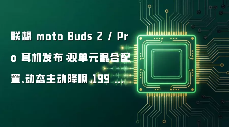 联想 moto Buds 2 / Pro 耳机发布:双单元混合配置、动态主动降噪,199 元起