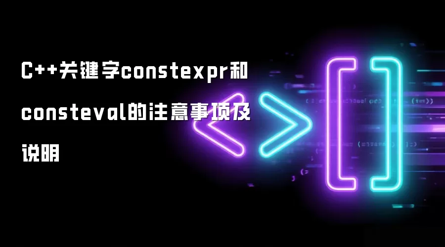 C++关键字constexpr和consteval的注意事项及说明