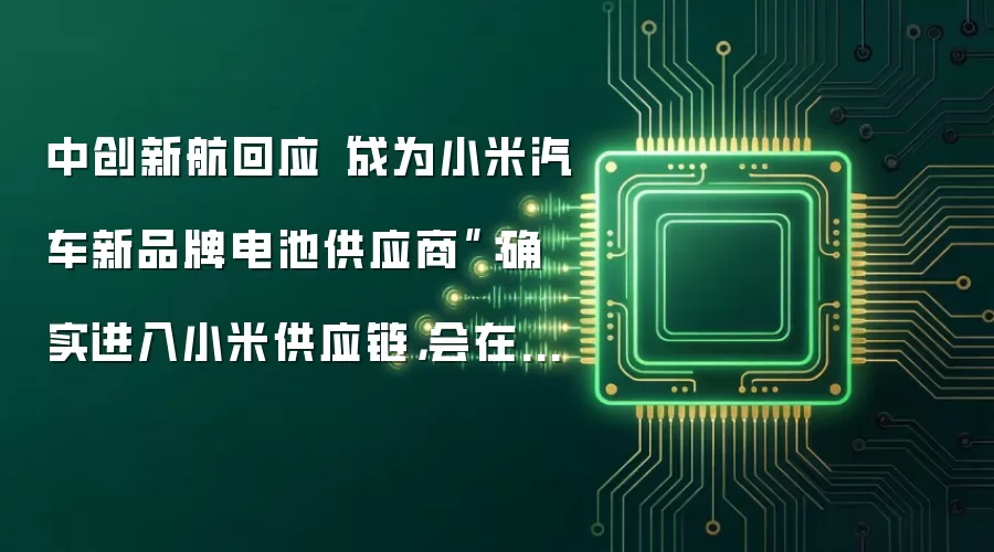 中创新航回应“成为小米汽车新品牌电池供应商”:确实进入小米供应链,会在新车上形成配套