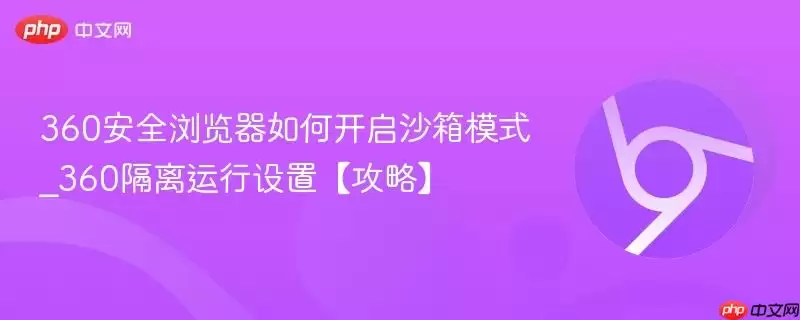 360安全浏览器如何开启沙箱模式_360隔离运行设置【攻略】