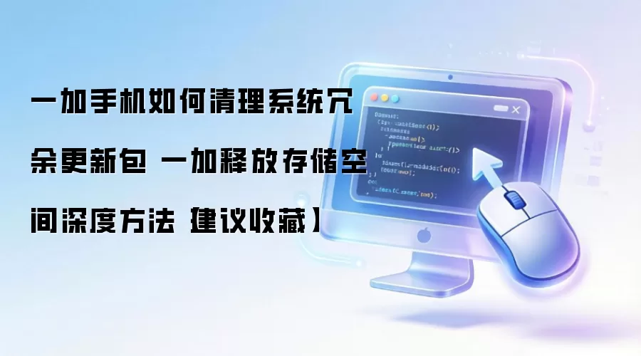 一加手机如何清理系统冗余更新包 一加释放存储空间深度方法【建议收藏】