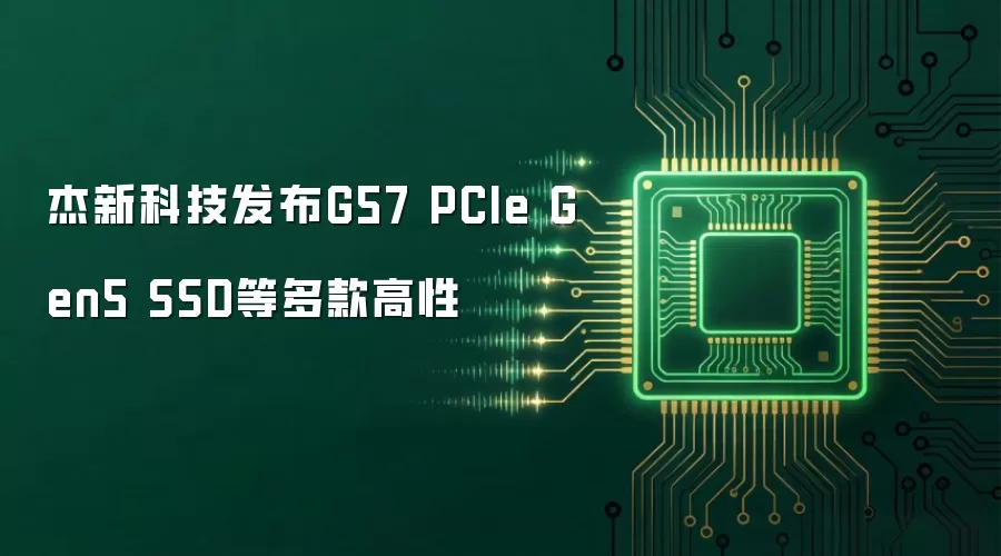 杰新科技发布G57 PCIe Gen5 SSD等多款高性