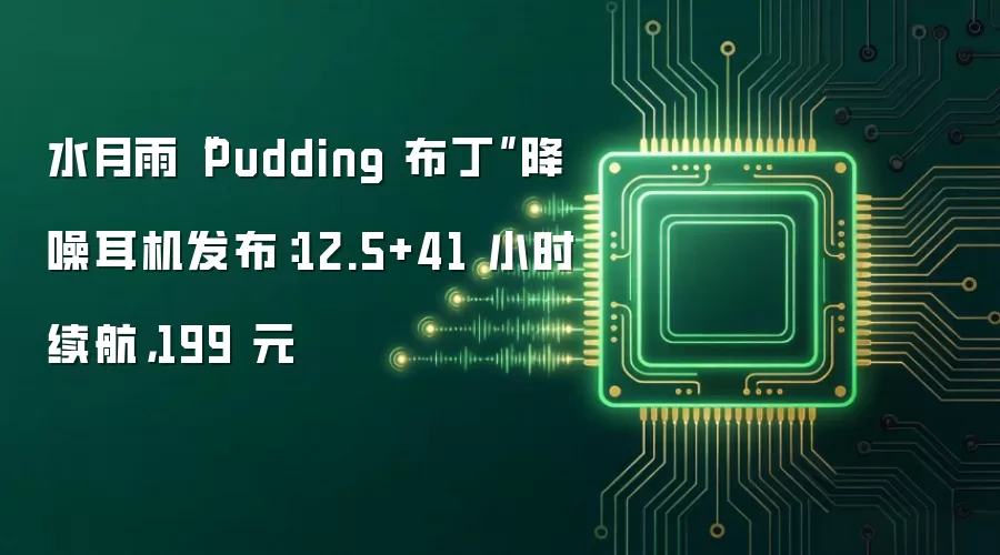 水月雨“Pudding 布丁”降噪耳机发布:12.5+41 小时续航,199 元