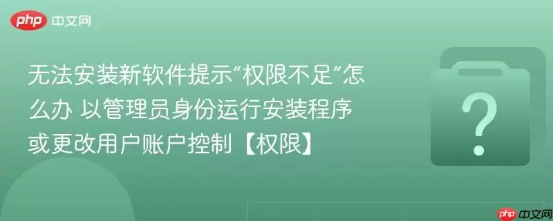 无法安装新软件提示“权限不足”怎么办 以管理员身份运行安装程序或更改用户账户控制【权限】