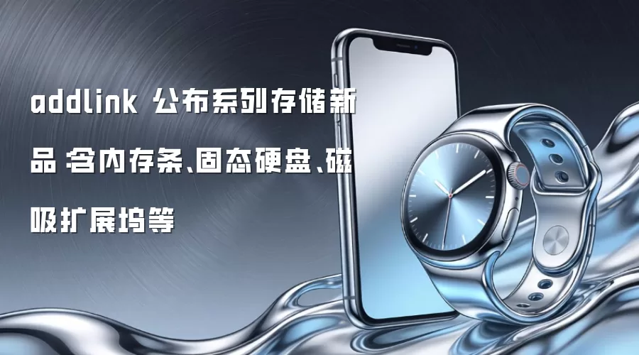 addlink 公布系列存储新品:含内存条、固态硬盘、磁吸扩展坞等