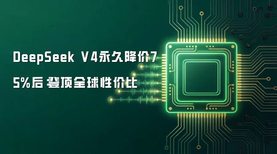 DeepSeek V4永久降价75%后:登顶全球性价比