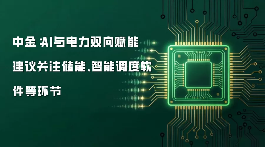 中金:AI与电力双向赋能 建议关注储能、智能调度软件等环节