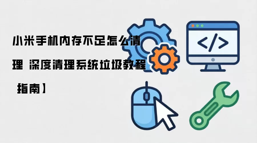 小米手机内存不足怎么清理 深度清理系统垃圾教程【指南】