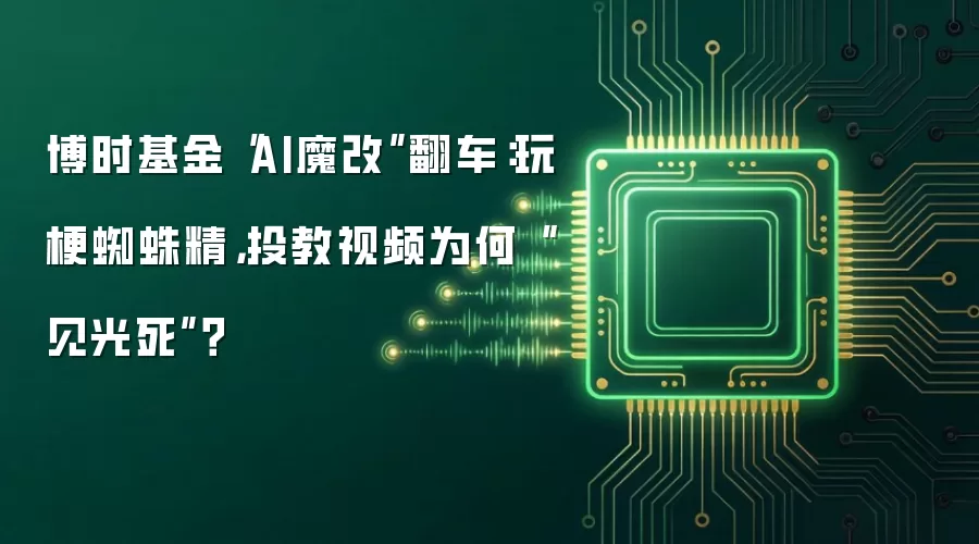 博时基金“AI魔改”翻车：玩梗蜘蛛精，投教视频为何“见光死”？